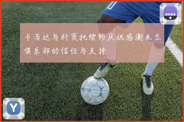 卡马达与科莫托续约庆祝感谢米兰俱乐部的信任与支持
